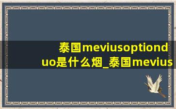 泰国meviusoptionduo是什么烟_泰国meviusoptionduo多少钱