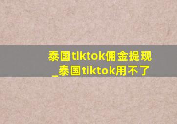 泰国tiktok佣金提现_泰国tiktok用不了