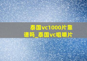 泰国vc1000片靠谱吗_泰国vc咀嚼片