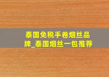 泰国免税手卷烟丝品牌_泰国烟丝一包推荐