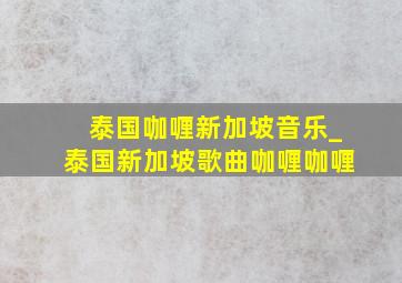 泰国咖喱新加坡音乐_泰国新加坡歌曲咖喱咖喱