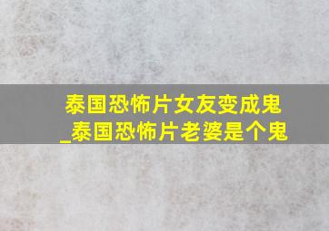 泰国恐怖片女友变成鬼_泰国恐怖片老婆是个鬼