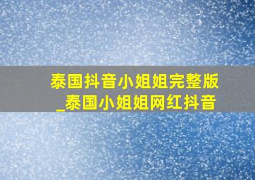 泰国抖音小姐姐完整版_泰国小姐姐网红抖音