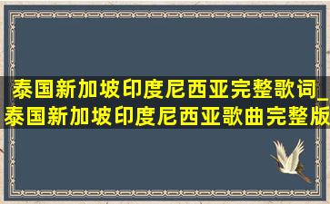 泰国新加坡印度尼西亚完整歌词_泰国新加坡印度尼西亚歌曲完整版