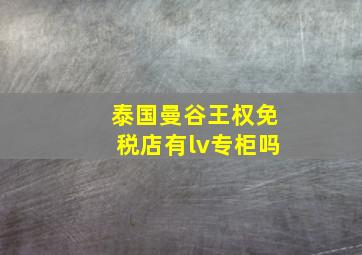 泰国曼谷王权免税店有lv专柜吗