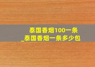 泰国香烟100一条_泰国香烟一条多少包