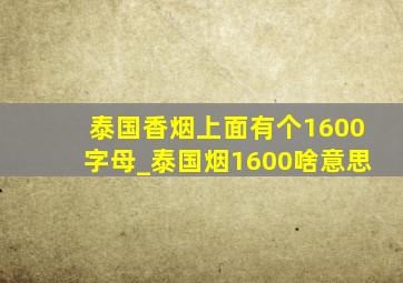 泰国香烟上面有个1600字母_泰国烟1600啥意思