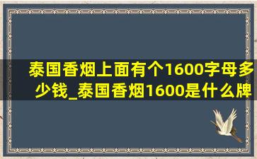 泰国香烟上面有个1600字母多少钱_泰国香烟1600是什么牌子