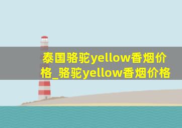 泰国骆驼yellow香烟价格_骆驼yellow香烟价格