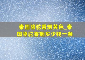 泰国骆驼香烟黄色_泰国骆驼香烟多少钱一条