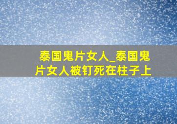 泰国鬼片女人_泰国鬼片女人被钉死在柱子上