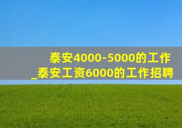 泰安4000-5000的工作_泰安工资6000的工作招聘