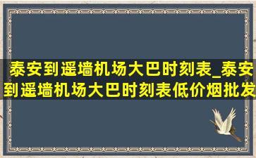 泰安到遥墙机场大巴时刻表_泰安到遥墙机场大巴时刻表(低价烟批发网)