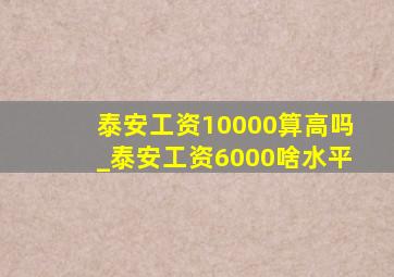 泰安工资10000算高吗_泰安工资6000啥水平