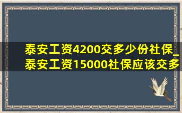 泰安工资4200交多少份社保_泰安工资15000社保应该交多少