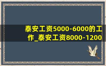 泰安工资5000-6000的工作_泰安工资8000-12000的工作