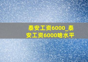 泰安工资6000_泰安工资6000啥水平