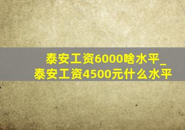 泰安工资6000啥水平_泰安工资4500元什么水平