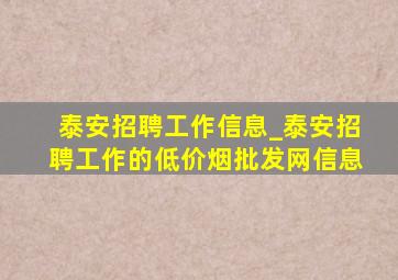 泰安招聘工作信息_泰安招聘工作的(低价烟批发网)信息