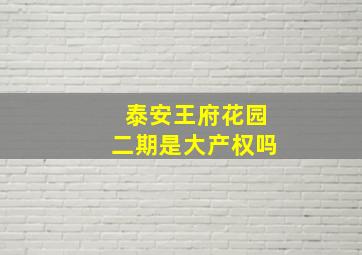 泰安王府花园二期是大产权吗