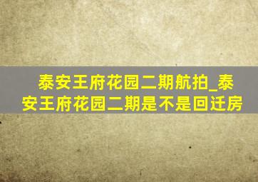 泰安王府花园二期航拍_泰安王府花园二期是不是回迁房