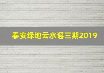 泰安绿地云水谣三期2019