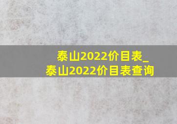 泰山2022价目表_泰山2022价目表查询