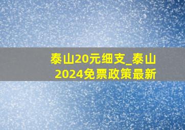 泰山20元细支_泰山2024免票政策最新