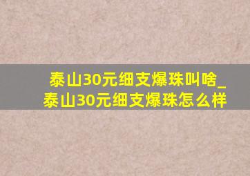 泰山30元细支爆珠叫啥_泰山30元细支爆珠怎么样