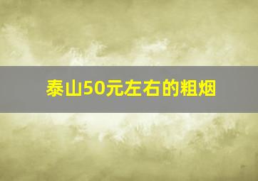 泰山50元左右的粗烟