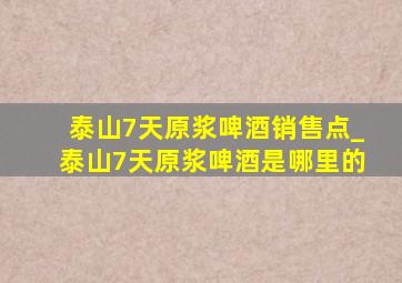 泰山7天原浆啤酒销售点_泰山7天原浆啤酒是哪里的