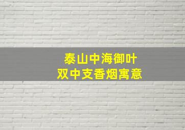 泰山中海御叶双中支香烟寓意