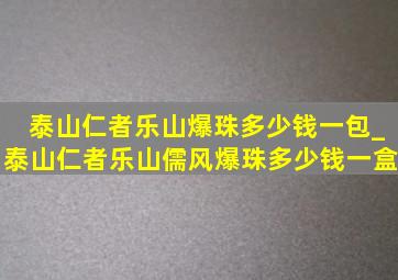 泰山仁者乐山爆珠多少钱一包_泰山仁者乐山儒风爆珠多少钱一盒