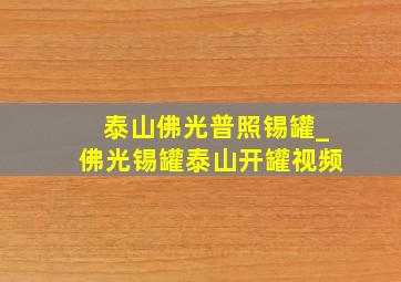 泰山佛光普照锡罐_佛光锡罐泰山开罐视频