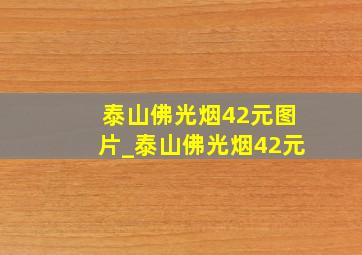 泰山佛光烟42元图片_泰山佛光烟42元