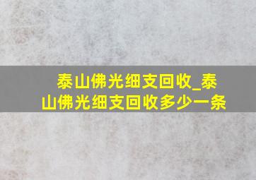 泰山佛光细支回收_泰山佛光细支回收多少一条