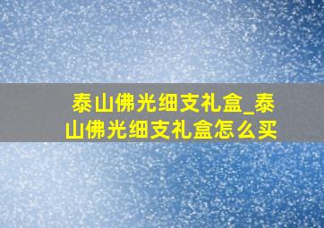 泰山佛光细支礼盒_泰山佛光细支礼盒怎么买