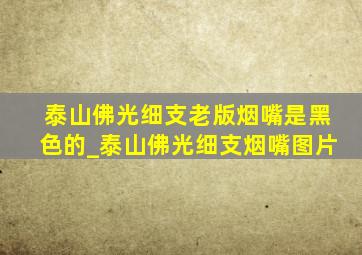 泰山佛光细支老版烟嘴是黑色的_泰山佛光细支烟嘴图片