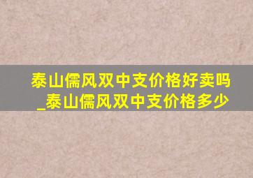 泰山儒风双中支价格好卖吗_泰山儒风双中支价格多少