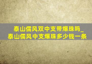 泰山儒风双中支带爆珠吗_泰山儒风中支爆珠多少钱一条