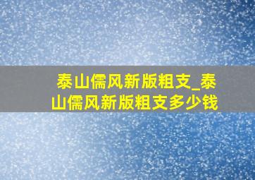 泰山儒风新版粗支_泰山儒风新版粗支多少钱