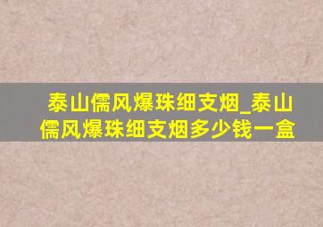 泰山儒风爆珠细支烟_泰山儒风爆珠细支烟多少钱一盒