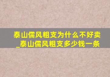 泰山儒风粗支为什么不好卖_泰山儒风粗支多少钱一条