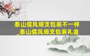 泰山儒风细支包装不一样_泰山儒风细支包装礼盒