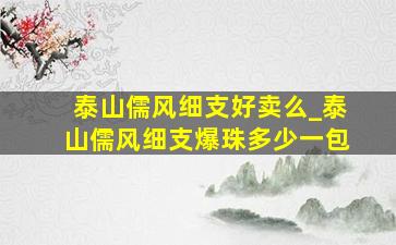 泰山儒风细支好卖么_泰山儒风细支爆珠多少一包