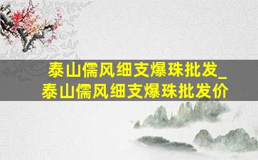 泰山儒风细支爆珠批发_泰山儒风细支爆珠批发价