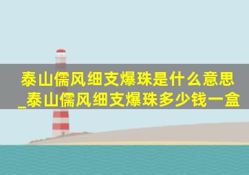 泰山儒风细支爆珠是什么意思_泰山儒风细支爆珠多少钱一盒