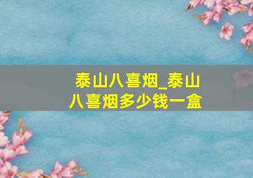 泰山八喜烟_泰山八喜烟多少钱一盒