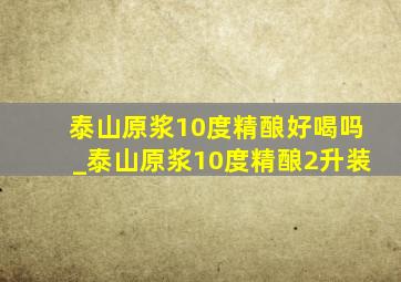 泰山原浆10度精酿好喝吗_泰山原浆10度精酿2升装