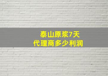 泰山原浆7天代理商多少利润